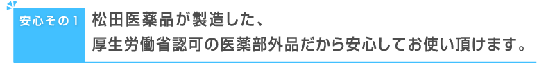 松田医薬品が製造した、厚生労働省認可の医薬部外品だから安心してお使い頂けます。